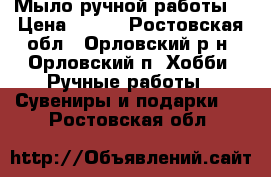 Мыло ручной работы. › Цена ­ 100 - Ростовская обл., Орловский р-н, Орловский п. Хобби. Ручные работы » Сувениры и подарки   . Ростовская обл.